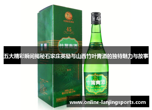 五大精彩瞬间揭秘石家庄英励与山西竹叶青酒的独特魅力与故事