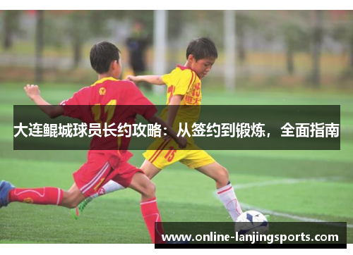 大连鲲城球员长约攻略：从签约到锻炼，全面指南