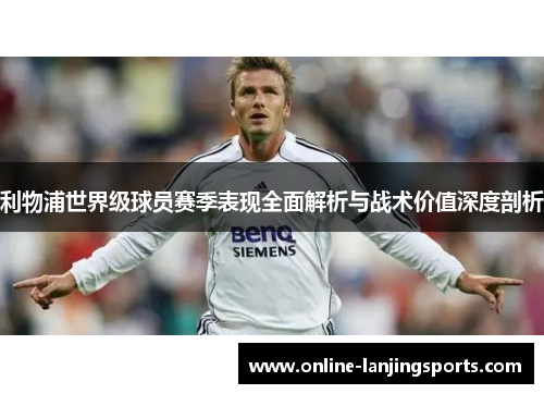 利物浦世界级球员赛季表现全面解析与战术价值深度剖析