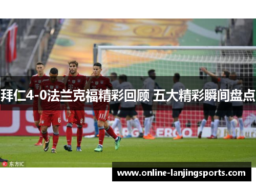 拜仁4-0法兰克福精彩回顾 五大精彩瞬间盘点