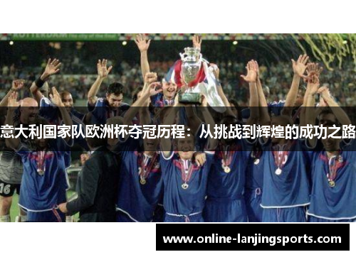 意大利国家队欧洲杯夺冠历程：从挑战到辉煌的成功之路