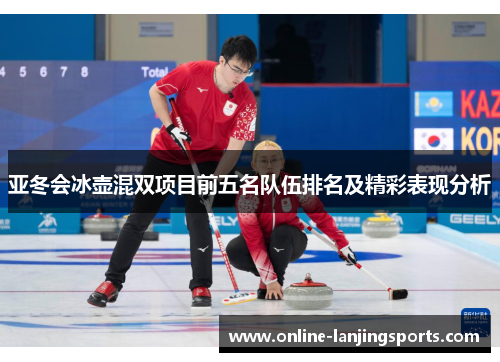 亚冬会冰壶混双项目前五名队伍排名及精彩表现分析