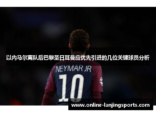 以内马尔离队后巴黎圣日耳曼应优先引进的几位关键球员分析