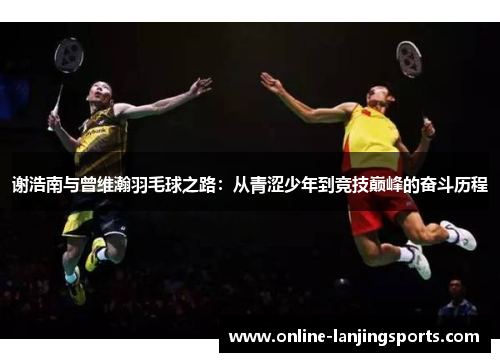 谢浩南与曾维瀚羽毛球之路：从青涩少年到竞技巅峰的奋斗历程