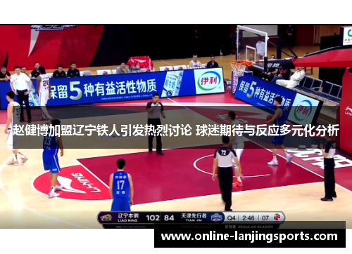赵健博加盟辽宁铁人引发热烈讨论 球迷期待与反应多元化分析