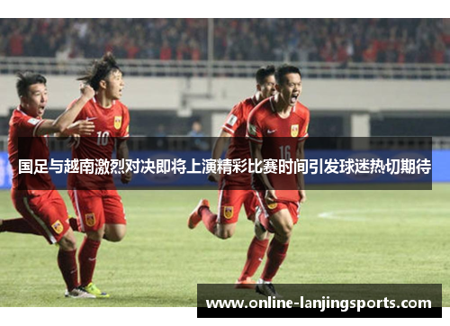 国足与越南激烈对决即将上演精彩比赛时间引发球迷热切期待