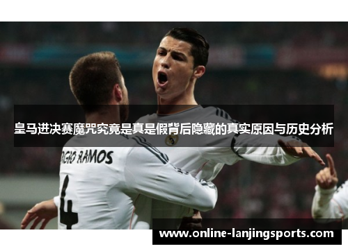 皇马进决赛魔咒究竟是真是假背后隐藏的真实原因与历史分析