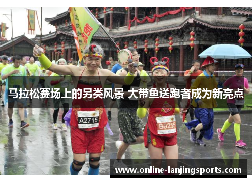马拉松赛场上的另类风景 大带鱼送跑者成为新亮点