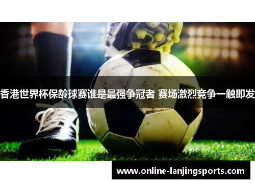 香港世界杯保龄球赛谁是最强争冠者 赛场激烈竞争一触即发