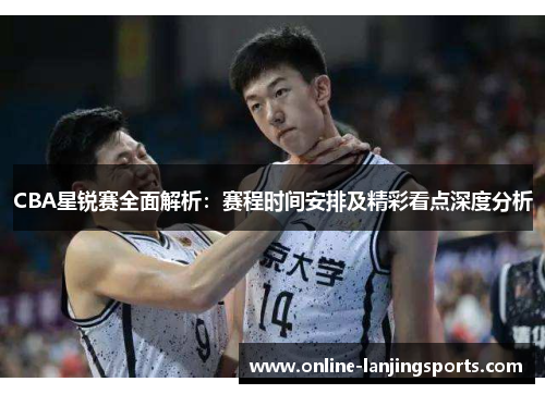 CBA星锐赛全面解析：赛程时间安排及精彩看点深度分析