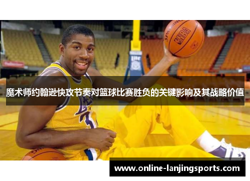 魔术师约翰逊快攻节奏对篮球比赛胜负的关键影响及其战略价值