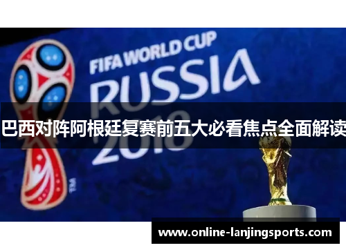 巴西对阵阿根廷复赛前五大必看焦点全面解读